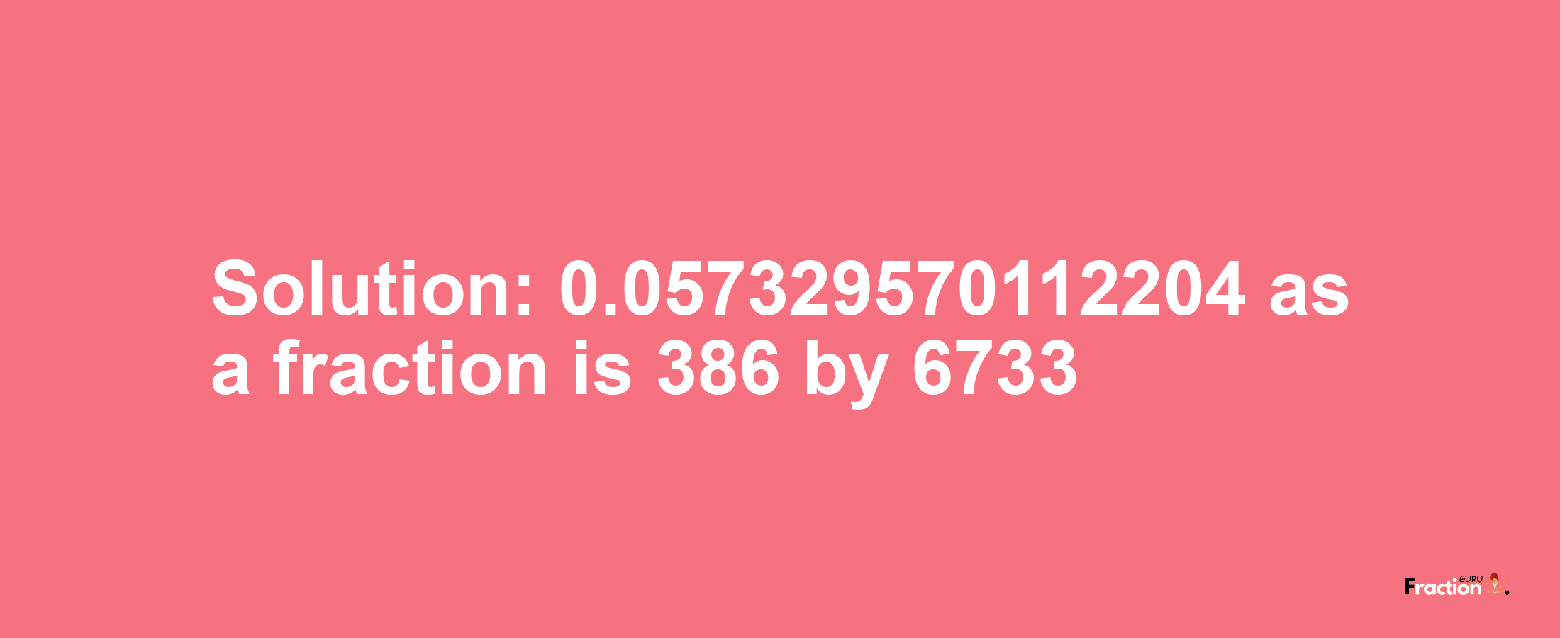 Solution:0.057329570112204 as a fraction is 386/6733